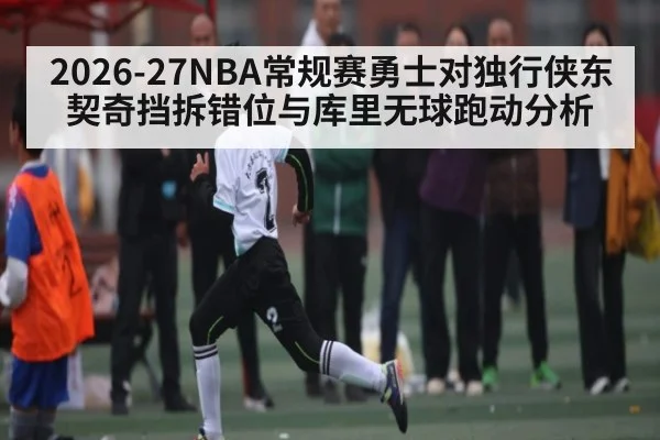 2026-27NBA常规赛勇士对独行侠东契奇挡拆错位与库里无球跑动分析